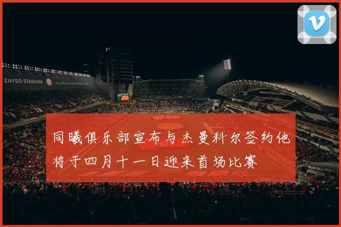 同曦俱乐部宣布与杰曼科尔签约他将于四月十一日迎来首场比赛