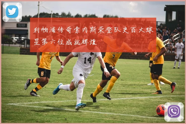 利物浦传奇索内斯荣登队史百大球星第六位成就辉煌