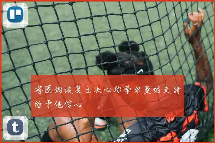 塔图姆谈复出决心称蒂尔曼的支持给予他信心