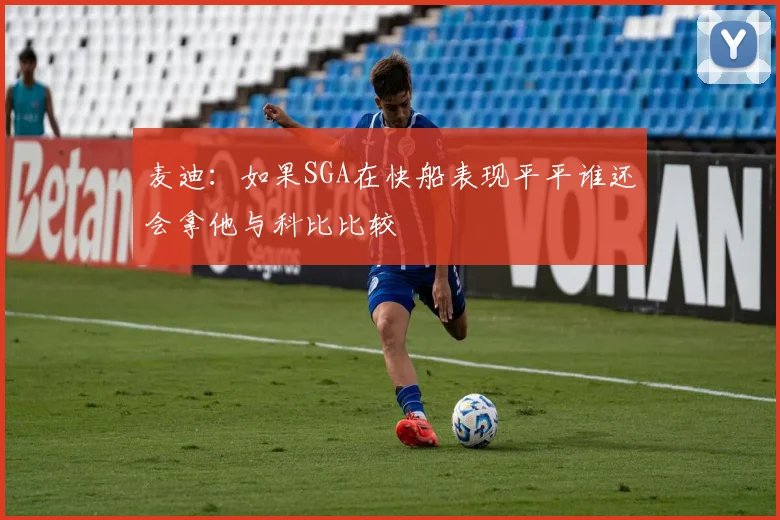 麦迪：如果SGA在快船表现平平谁还会拿他与科比比较
