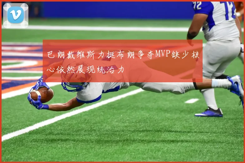 巴朗戴维斯力挺布朗争夺MVP缺少核心依然展现统治力
