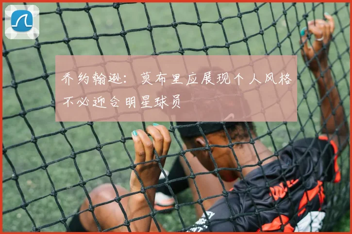 乔约翰逊：莫布里应展现个人风格不必迎合明星球员